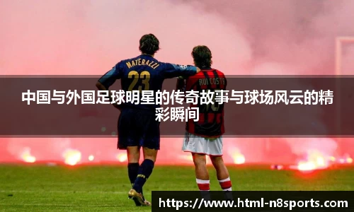 中国与外国足球明星的传奇故事与球场风云的精彩瞬间