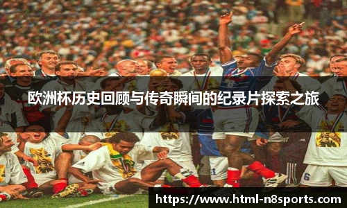 欧洲杯历史回顾与传奇瞬间的纪录片探索之旅