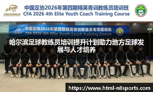 哈尔滨足球教练员培训提升计划助力地方足球发展与人才培养